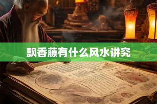 飘香藤有什么风水讲究 飘香藤有什么风水讲究