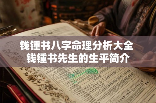 钱锺书八字命理分析大全 钱锺书先生的生平简介 钱锺书八字命理分析大全 钱锺书先生的生平简介