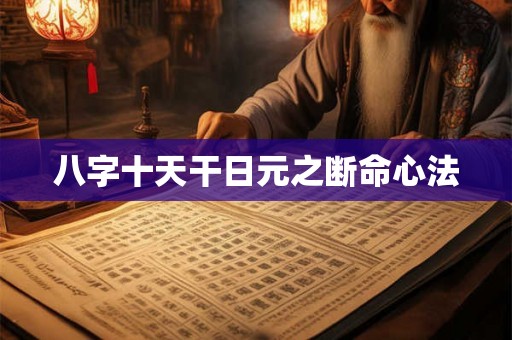 八字十天干日元之断命心法 八字十天干日元之断命心法