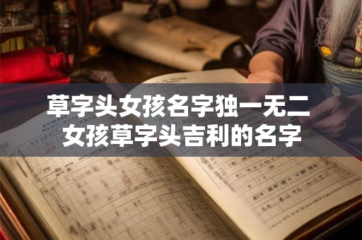 草字头女孩名字独一无二 女孩草字头吉利的名字 草字头女孩名字独一无二 女孩草字头吉利的名字