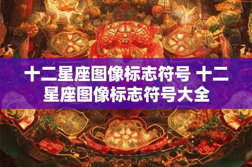 十二星座图像标志符号 十二星座图像标志符号大全