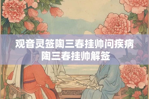 观音灵签陶三春挂帅问疾病 陶三春挂帅解签
