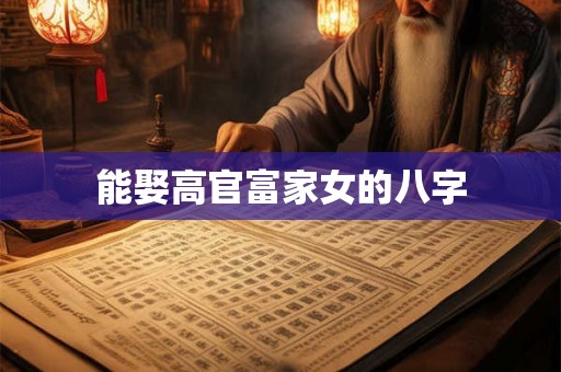能娶高官富家女的八字 能娶高官富家女的八字