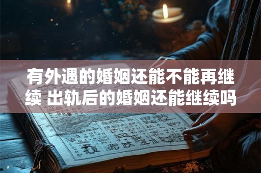 有外遇的婚姻还能不能再继续 出轨后的婚姻还能继续吗 有外遇的婚姻还能不能再继续 出轨后的婚姻还能继续吗