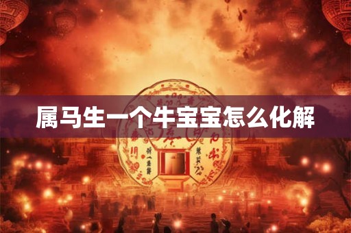 属马生一个牛宝宝怎么化解 属马生一个牛宝宝怎么化解