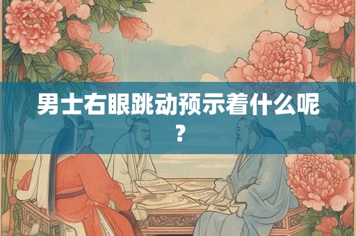 男士右眼跳动预示着什么呢? 男士右眼跳动预示着什么呢?