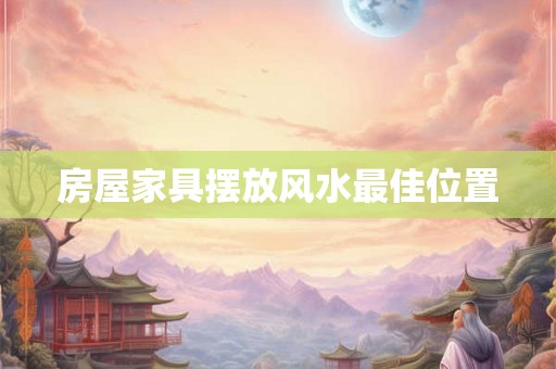 房屋家具摆放风水最佳位置