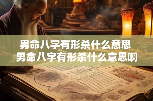 男命八字有形杀什么意思 男命八字有形杀什么意思啊 男命八字有形杀什么意思 男命八字有形杀什么意思啊