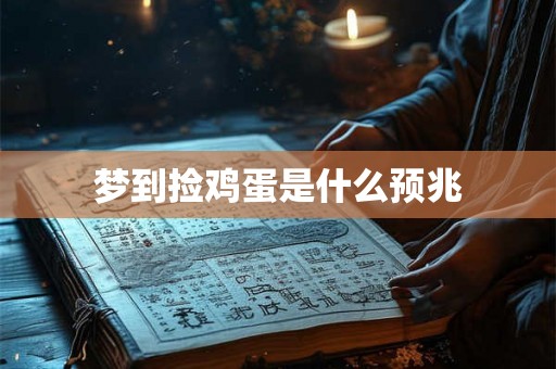 梦到捡鸡蛋是什么预兆 梦到捡鸡蛋是什么预兆