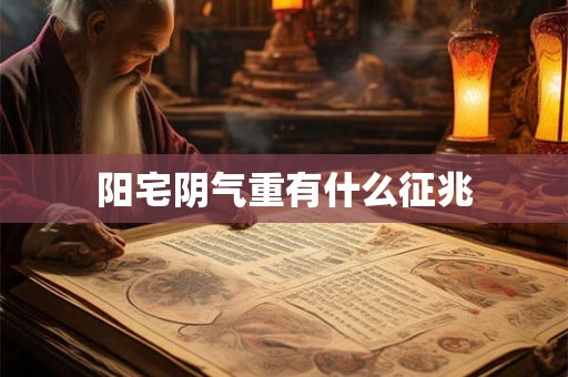 阳宅阴气重有什么征兆 阳宅阴气重有什么征兆
