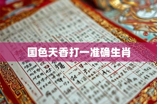 国色天香打一准确生肖 国色天香打一准确生肖