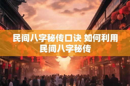 民间八字秘传口诀 如何利用民间八字秘传 民间八字秘传口诀 如何利用民间八字秘传