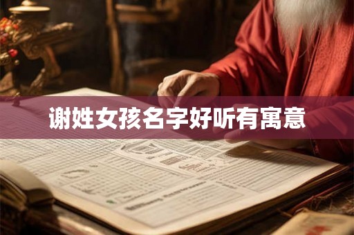 谢姓女孩名字好听有寓意 谢姓女孩名字好听有寓意