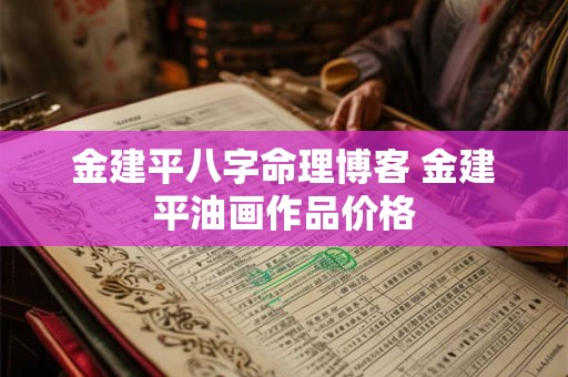 金建平八字命理博客 金建平油画作品价格 金建平八字命理博客 金建平油画作品价格