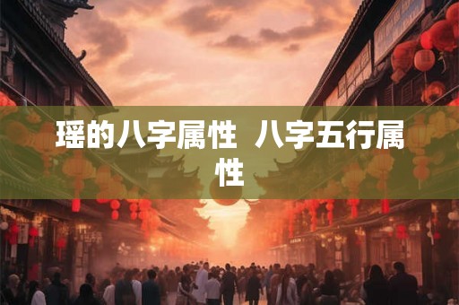 瑶的八字属性  八字五行属性