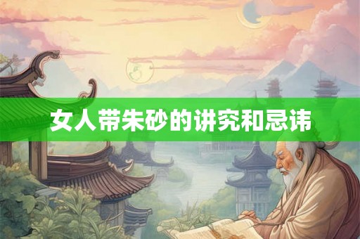 女人带朱砂的讲究和忌讳 女人带朱砂的讲究和忌讳