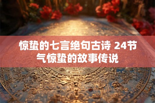 惊蛰的七言绝句古诗 24节气惊蛰的故事传说