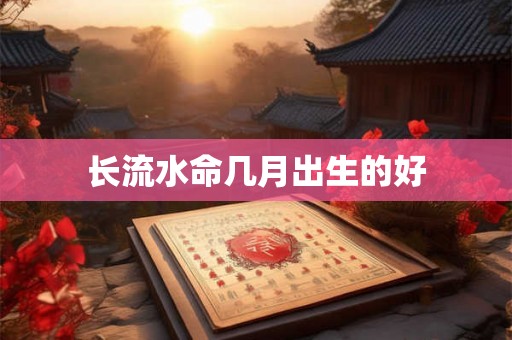 长流水命几月出生的好
