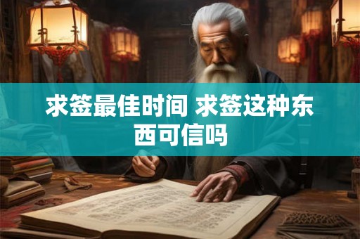 求签最佳时间 求签这种东西可信吗 求签最佳时间 求签这种东西可信吗