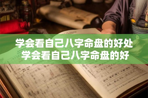 学会看自己八字命盘的好处 学会看自己八字命盘的好处与坏处 学会看自己八字命盘的好处 学会看自己八字命盘的好处与坏处