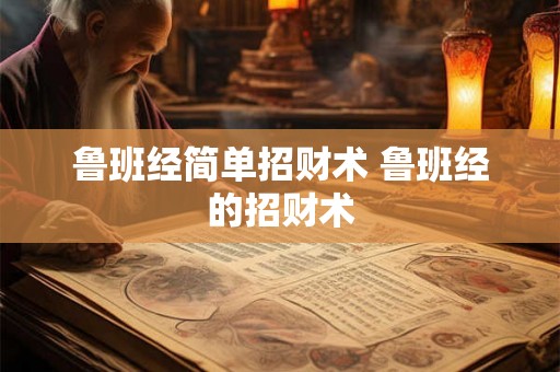 鲁班经简单招财术 鲁班经的招财术 鲁班经简单招财术 鲁班经的招财术