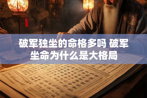 破军独坐的命格多吗 破军坐命为什么是大格局
