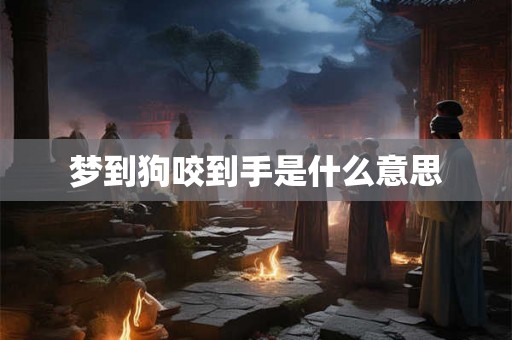 梦到狗咬到手是什么意思