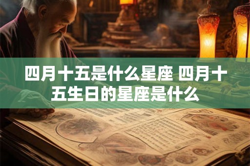 四月十五是什么星座 四月十五生日的星座是什么