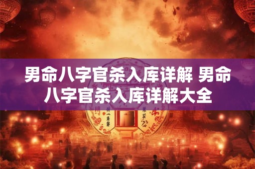 男命八字官杀入库详解 男命八字官杀入库详解大全