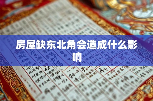 房屋缺东北角会造成什么影响 房屋缺东北角会造成什么影响