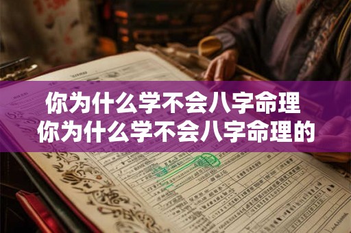 你为什么学不会八字命理 你为什么学不会八字命理的原因 你为什么学不会八字命理 你为什么学不会八字命理的原因