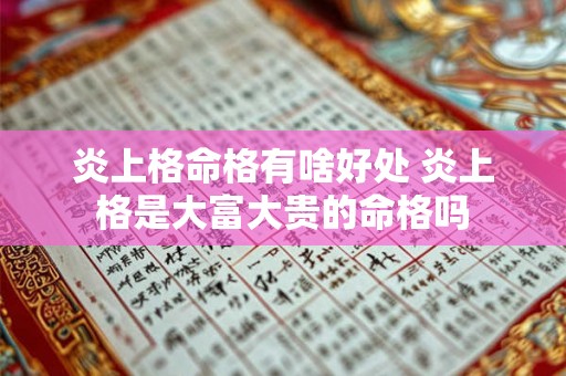 炎上格命格有啥好处 炎上格是大富大贵的命格吗 炎上格命格有啥好处 炎上格是大富大贵的命格吗