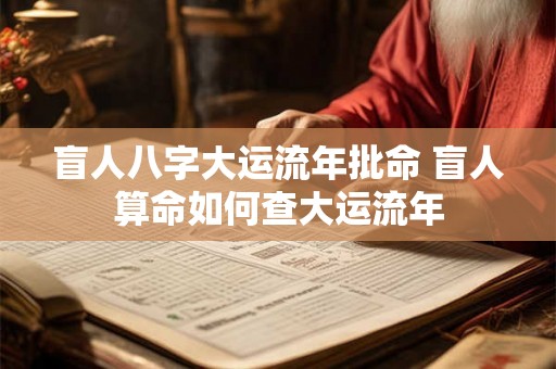 盲人八字大运流年批命 盲人算命如何查大运流年 盲人八字大运流年批命 盲人算命如何查大运流年