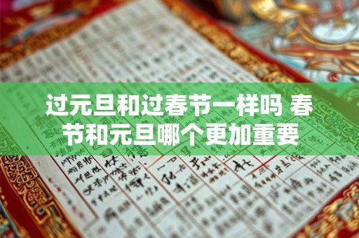 过元旦和过春节一样吗 春节和元旦哪个更加重要 过元旦和过春节一样吗 春节和元旦哪个更加重要