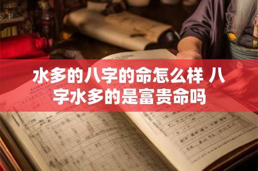 水多的八字的命怎么样 八字水多的是富贵命吗 水多的八字的命怎么样 八字水多的是富贵命吗