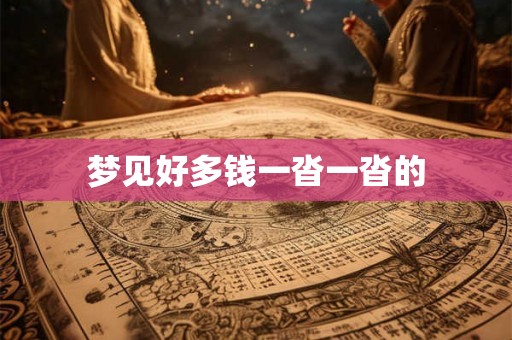 梦见好多钱一沓一沓的 梦见好多钱一沓一沓的