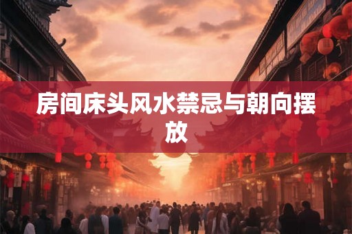 房间床头风水禁忌与朝向摆放 房间床头风水禁忌与朝向摆放