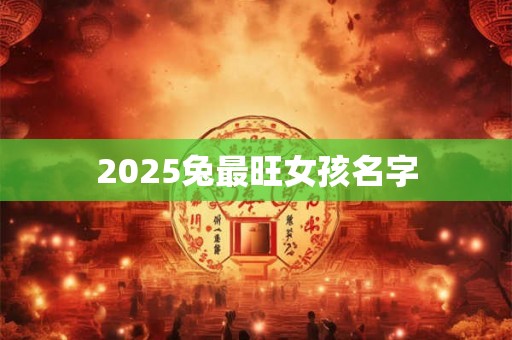 2025兔最旺女孩名字 2025兔最旺女孩名字