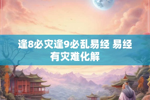 逢8必灾逢9必乱易经 易经有灾难化解 逢8必灾逢9必乱易经 易经有灾难化解