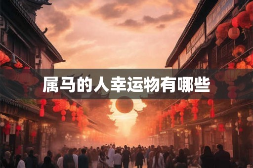 属马的人幸运物有哪些 属马的人幸运物有哪些