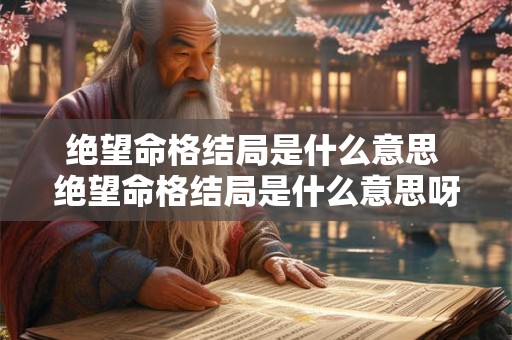 绝望命格结局是什么意思 绝望命格结局是什么意思呀