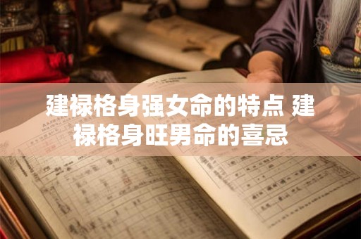 建禄格身强女命的特点 建禄格身旺男命的喜忌 建禄格身强女命的特点 建禄格身旺男命的喜忌