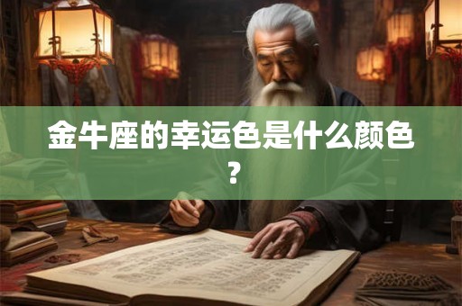 金牛座的幸运色是什么颜色? 金牛座的幸运色是什么颜色?