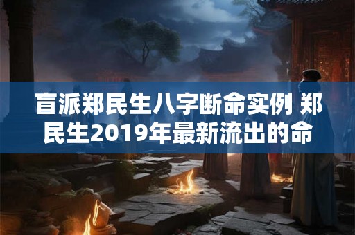 盲派郑民生八字断命实例 郑民生2019年最新流出的命理资料合集 盲派郑民生八字断命实例 郑民生2019年最新流出的命理资料合集