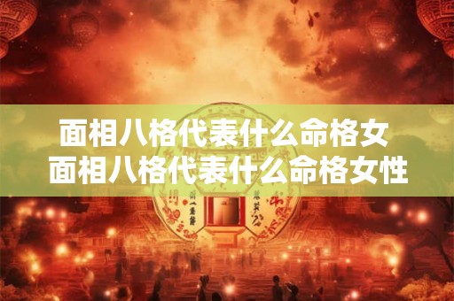 面相八格代表什么命格女 面相八格代表什么命格女性 面相八格代表什么命格女 面相八格代表什么命格女性
