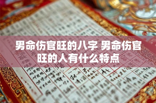 男命伤官旺的八字 男命伤官旺的人有什么特点 男命伤官旺的八字 男命伤官旺的人有什么特点