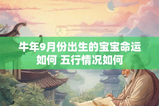 牛年9月份出生的宝宝命运如何 五行情况如何 牛年9月份出生的宝宝命运如何 五行情况如何