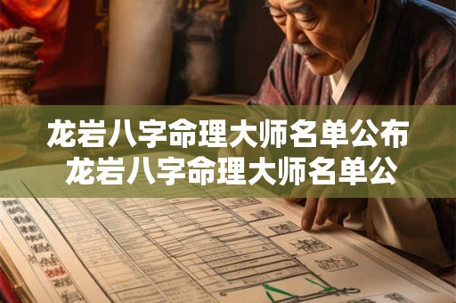 龙岩八字命理大师名单公布 龙岩八字命理大师名单公布了吗