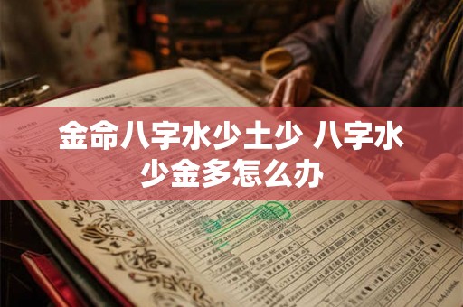 金命八字水少土少 八字水少金多怎么办 金命八字水少土少 八字水少金多怎么办