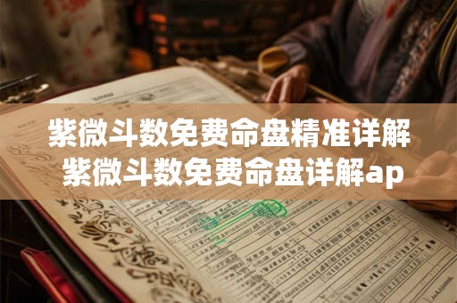 紫微斗数免费命盘精准详解 紫微斗数免费命盘详解app 紫微斗数免费命盘精准详解 紫微斗数免费命盘详解app